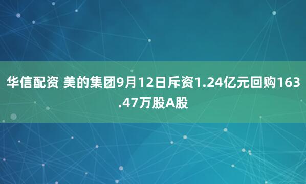 华信配资 美的集团9月12日斥资1.24亿元回购163.47万股A股