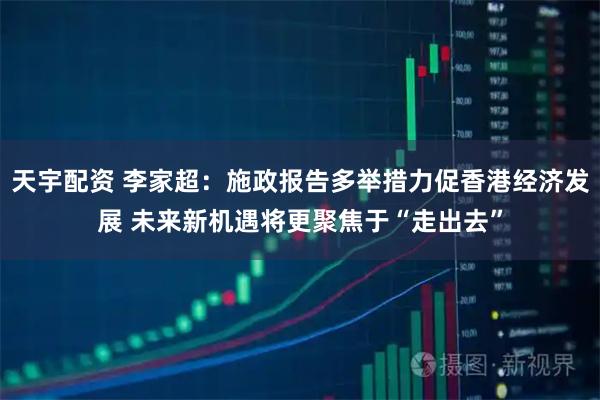 天宇配资 李家超：施政报告多举措力促香港经济发展 未来新机遇将更聚焦于“走出去”