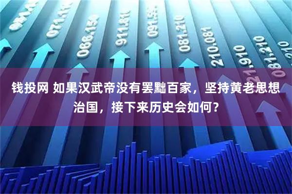 钱投网 如果汉武帝没有罢黜百家，坚持黄老思想治国，接下来历史会如何？