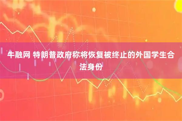 牛融网 特朗普政府称将恢复被终止的外国学生合法身份