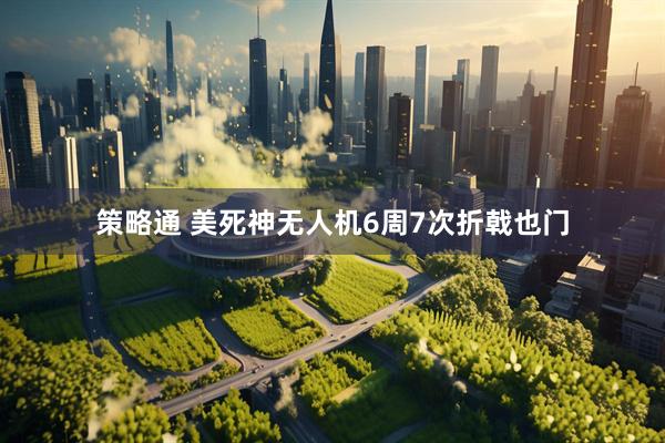 策略通 美死神无人机6周7次折戟也门