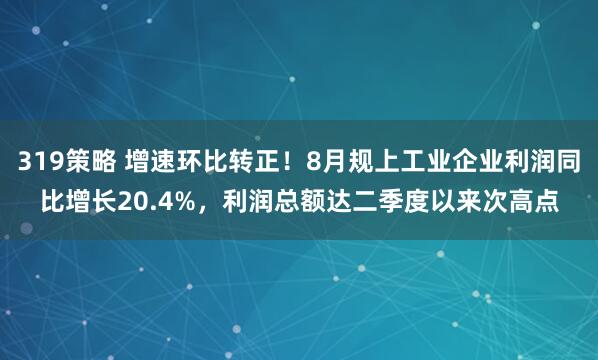319策略 增速环比转正！8月规上工业企业利润同比增长20.4%，利润总额达二季度以来次高点