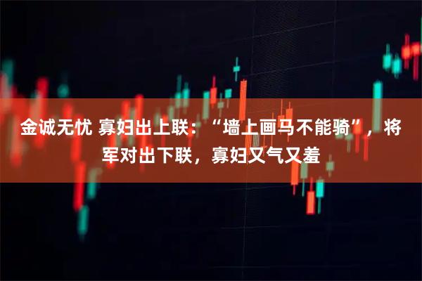 金诚无忧 寡妇出上联：“墙上画马不能骑”，将军对出下联，寡妇又气又羞