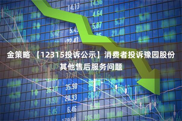 金策略 【12315投诉公示】消费者投诉豫园股份其他售后服务问题