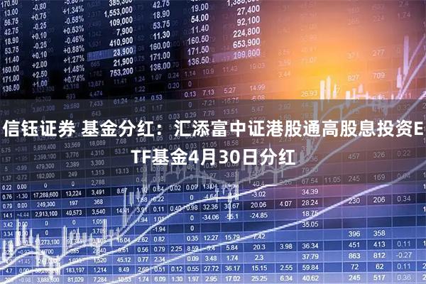 信钰证券 基金分红：汇添富中证港股通高股息投资ETF基金4月30日分红