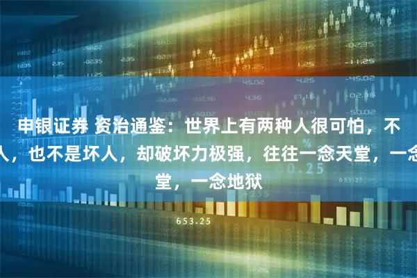 申银证券 资治通鉴：世界上有两种人很可怕，不是小人，也不是坏人，却破坏力极强，往往一念天堂，一念地狱