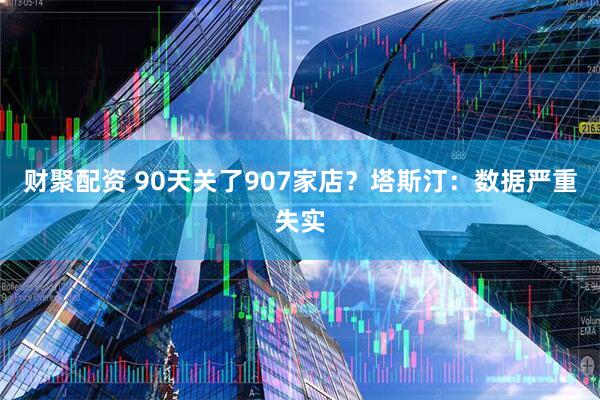 财聚配资 90天关了907家店？塔斯汀：数据严重失实